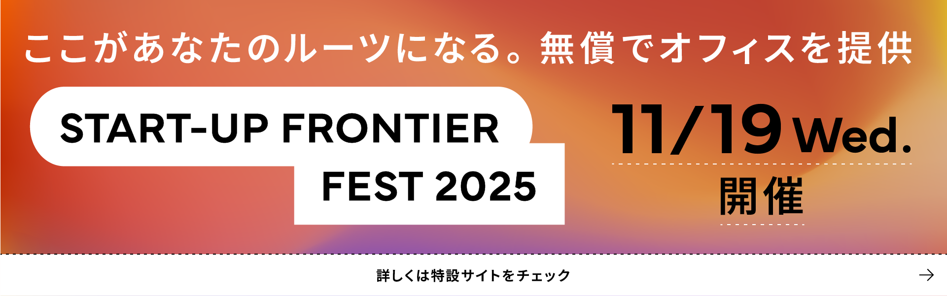 ここがあなたのルーツになる。無償でオフィスを提供 START-UP FRONTIER FEST 2025 11/19 Wed. 開催